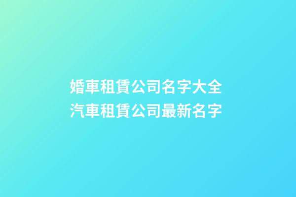 婚車租賃公司名字大全 汽車租賃公司最新名字-第1張-公司起名-玄機派
